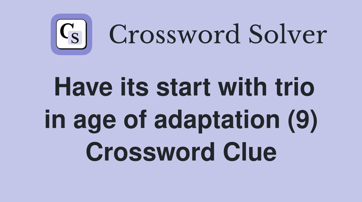Have its start with trio in age of adaptation (9) Crossword Clue