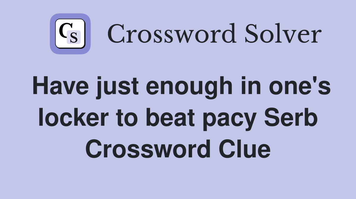 Have just enough in one's locker to beat pacy Serb Crossword Clue