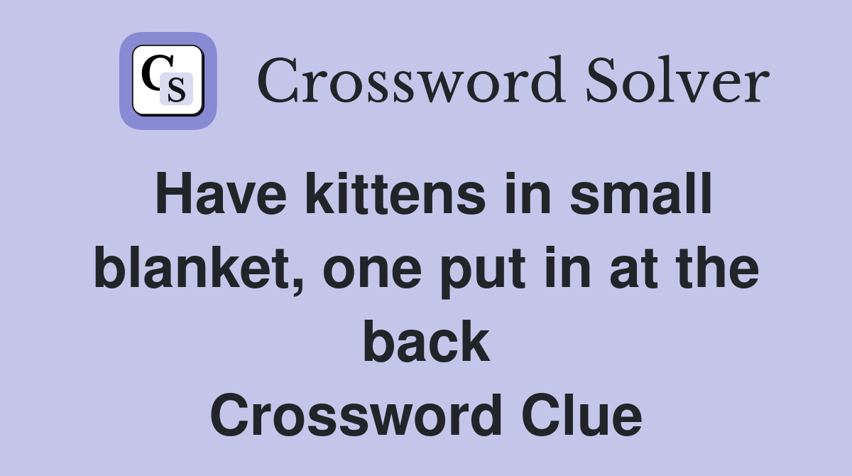 Have kittens in small blanket, one put in at the back Crossword Clue