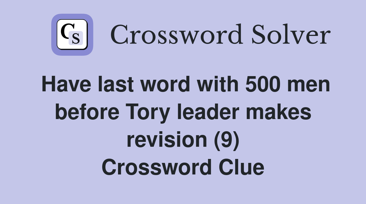 Have last word with 500 men before Tory leader makes revision (9) Crossword Clue