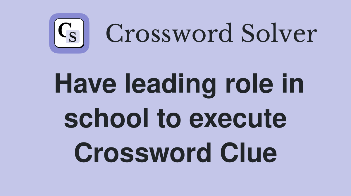 Have leading role in school to execute Crossword Clue