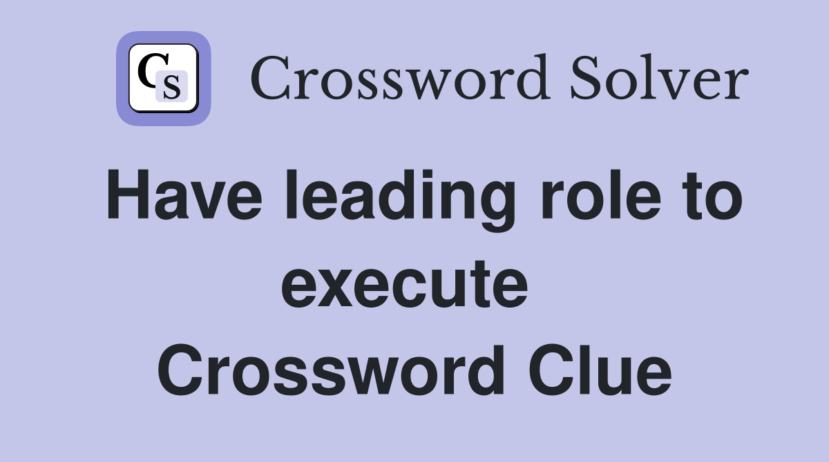 Have leading role to execute  Crossword Clue