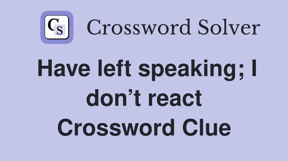 Have left speaking; I don’t react Crossword Clue