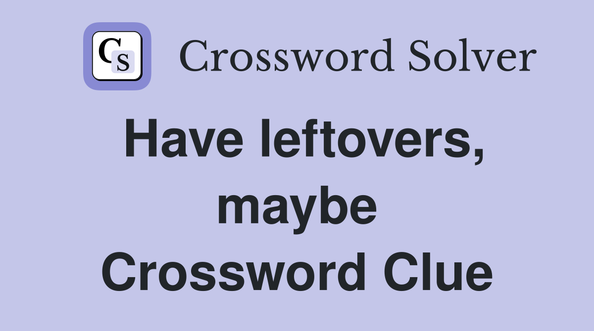 Have leftovers, maybe Crossword Clue
