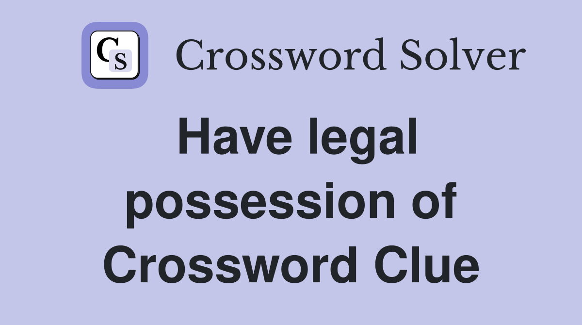 Have legal possession of Crossword Clue