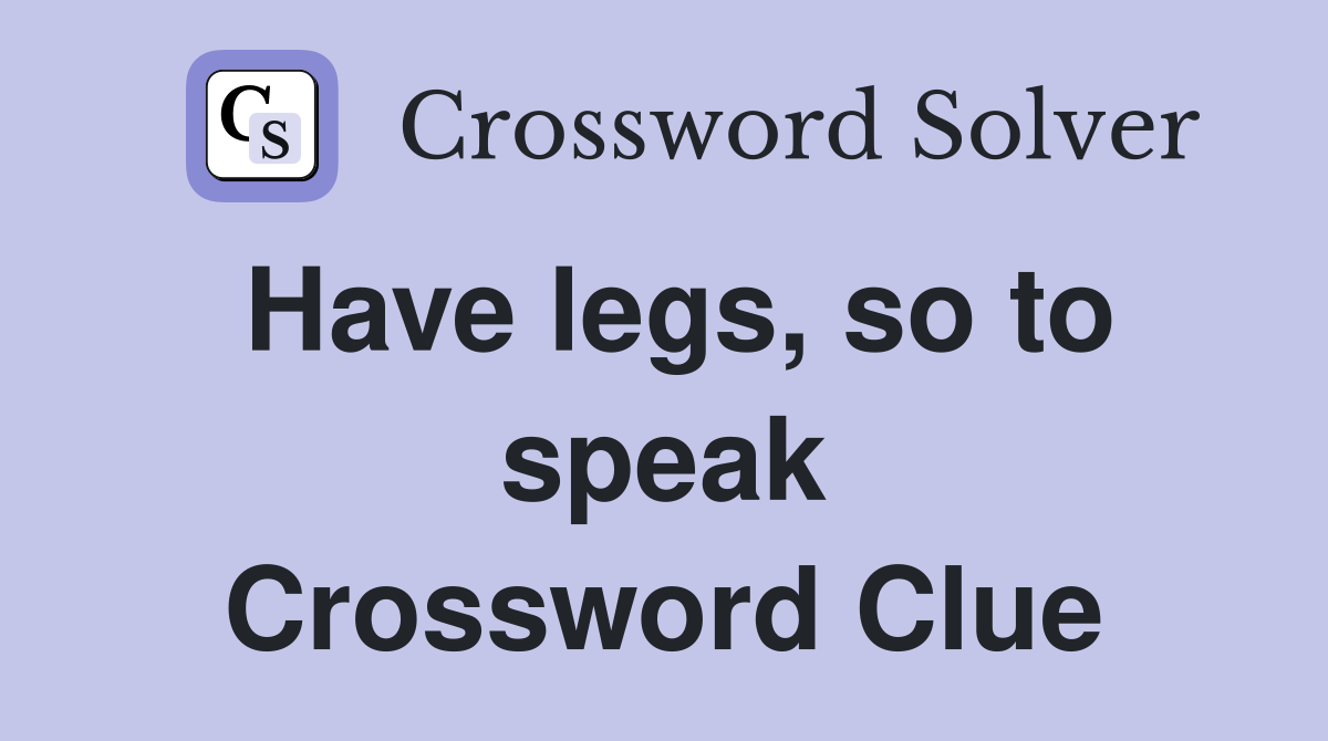 Have legs, so to speak Crossword Clue