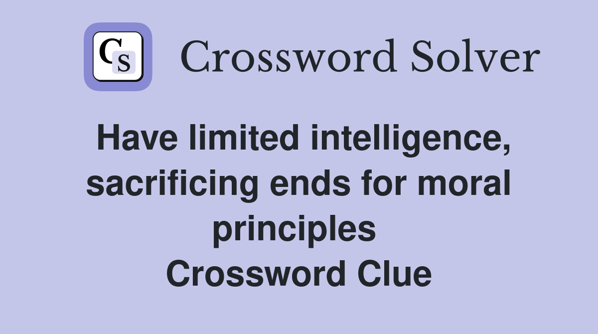 Have limited intelligence, sacrificing ends for moral principles  Crossword Clue