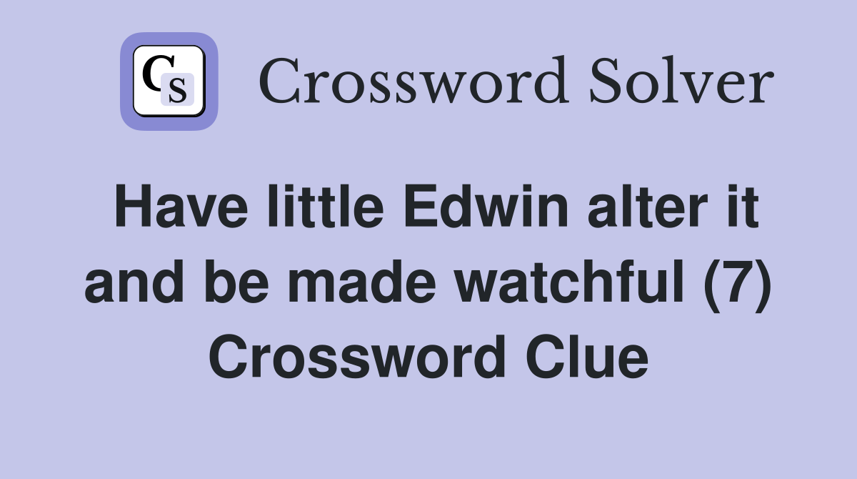 Have little Edwin alter it and be made watchful (7) Crossword Clue