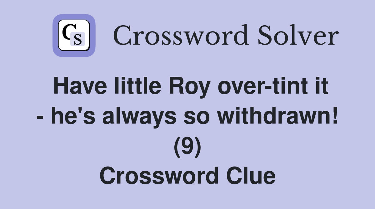 Have little Roy over-tint it - he's always so withdrawn! (9) Crossword Clue