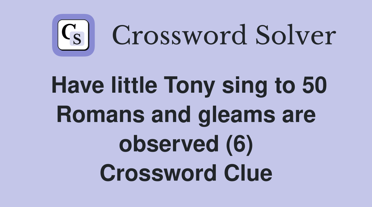 Have little Tony sing to 50 Romans and gleams are observed (6) Crossword Clue