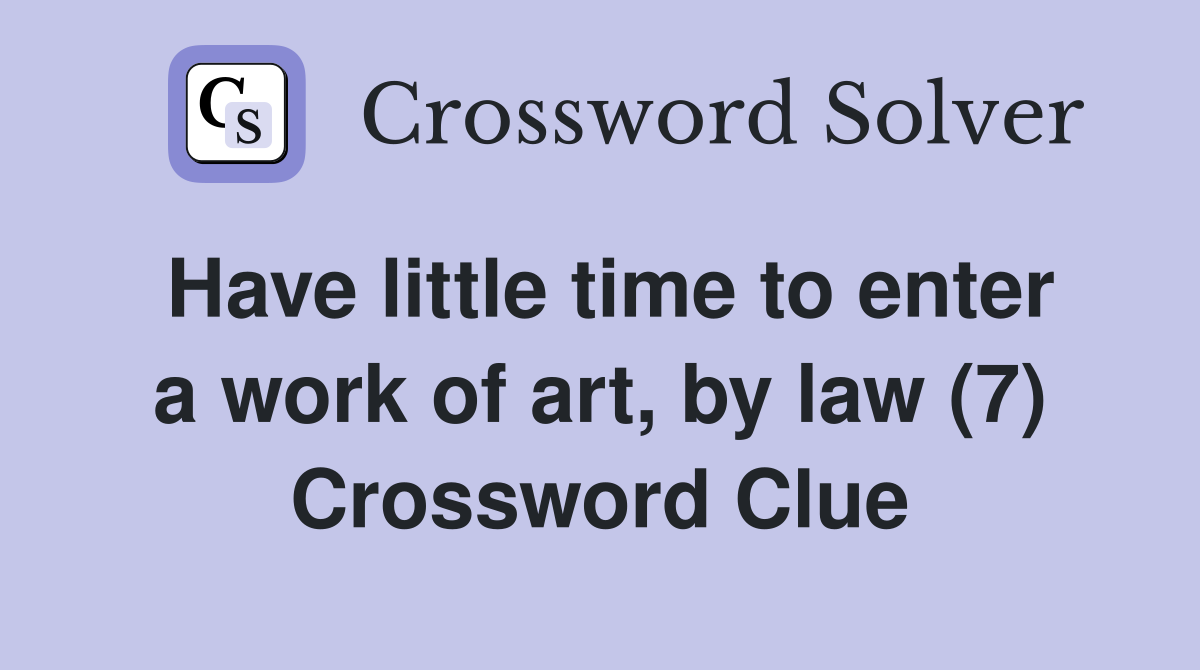 Have little time to enter a work of art, by law (7) Crossword Clue