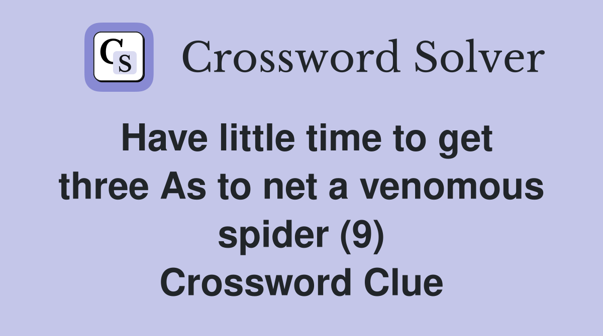 Have little time to get three As to net a venomous spider (9) Crossword Clue