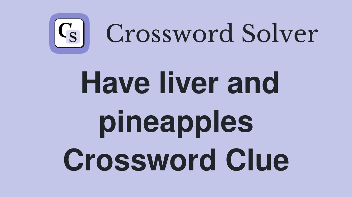 Have liver and pineapples Crossword Clue