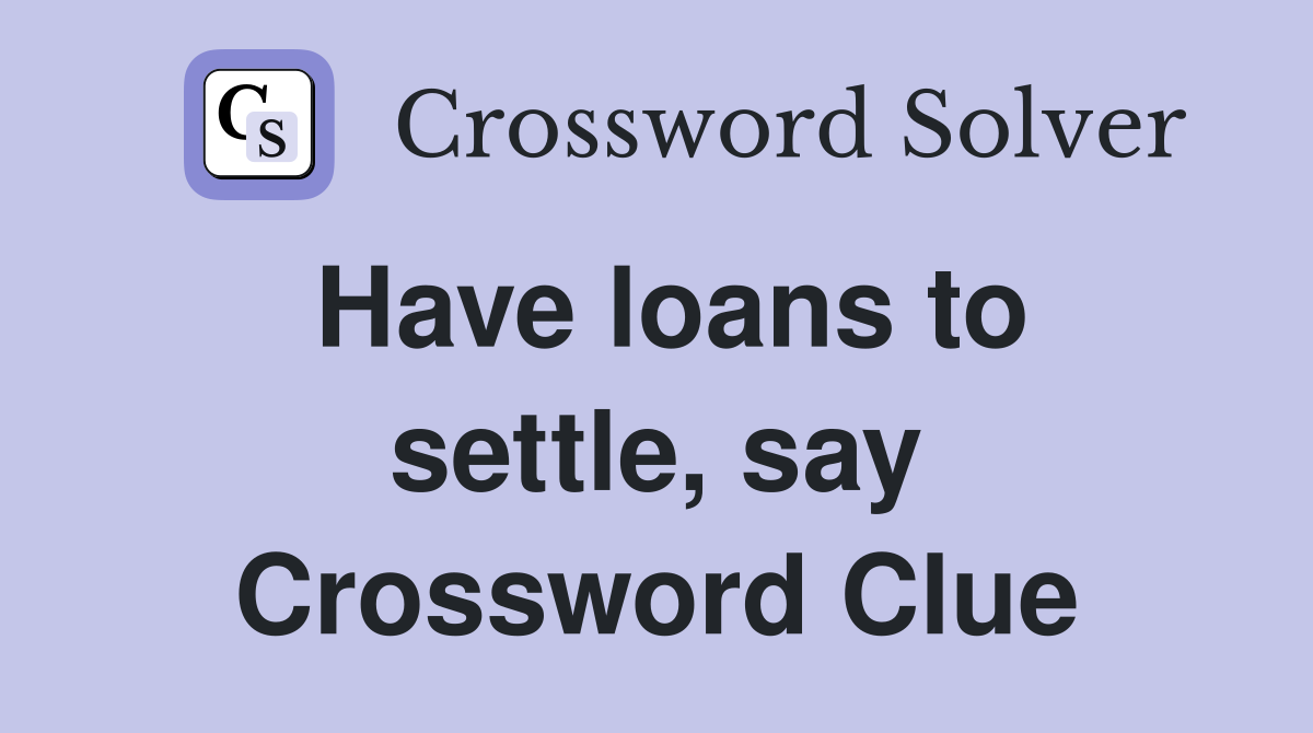Have loans to settle, say Crossword Clue