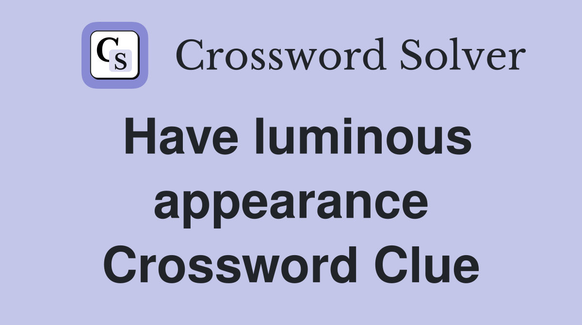 Have luminous appearance Crossword Clue