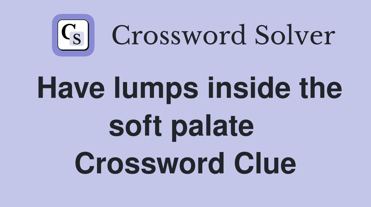 Have lumps inside the soft palate  Crossword Clue