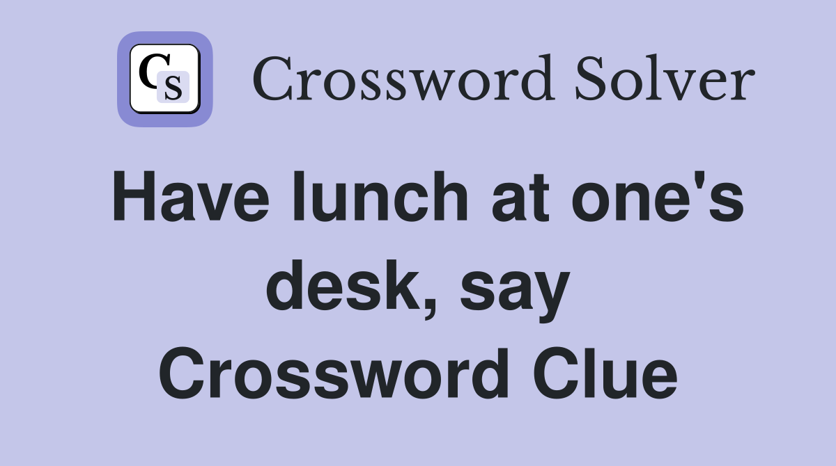 Have lunch at one's desk, say Crossword Clue