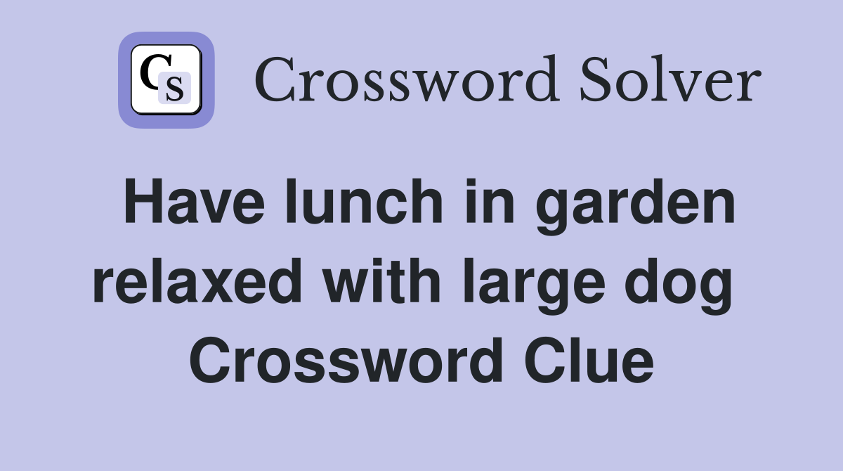 Have lunch in garden relaxed with large dog  Crossword Clue