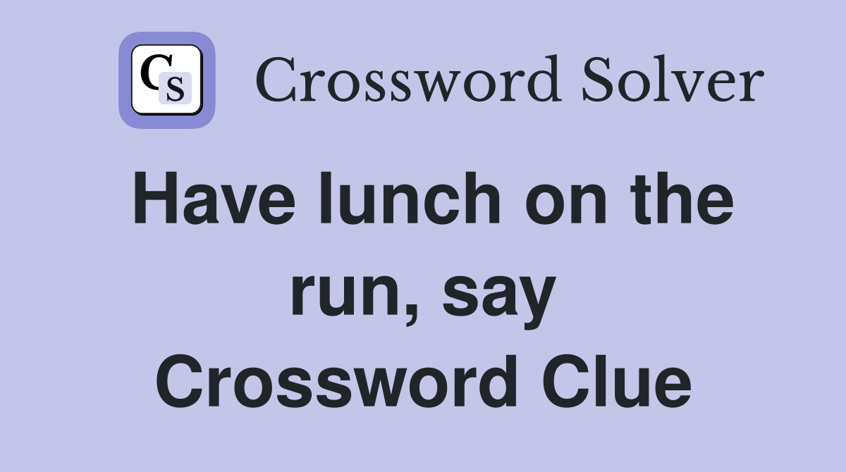 Have lunch on the run, say Crossword Clue