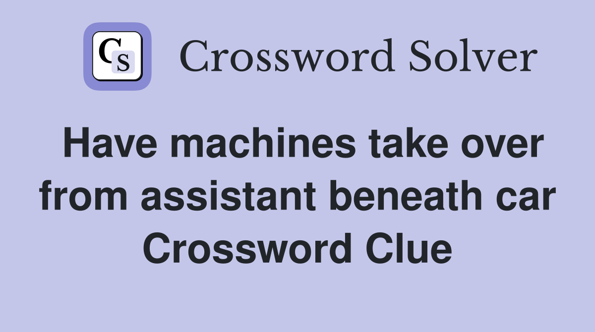 Have machines take over from assistant beneath car Crossword Clue