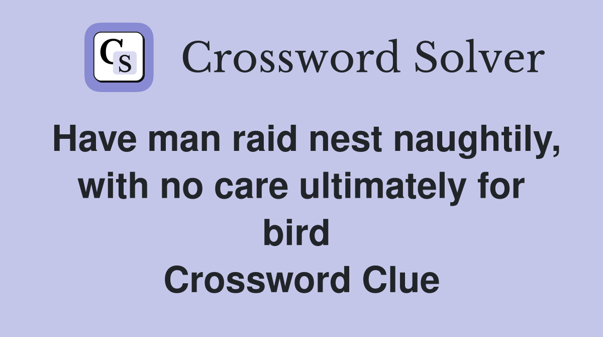 Have man raid nest naughtily, with no care ultimately for bird  Crossword Clue