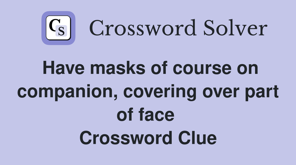 Have masks of course on companion, covering over part of face  Crossword Clue