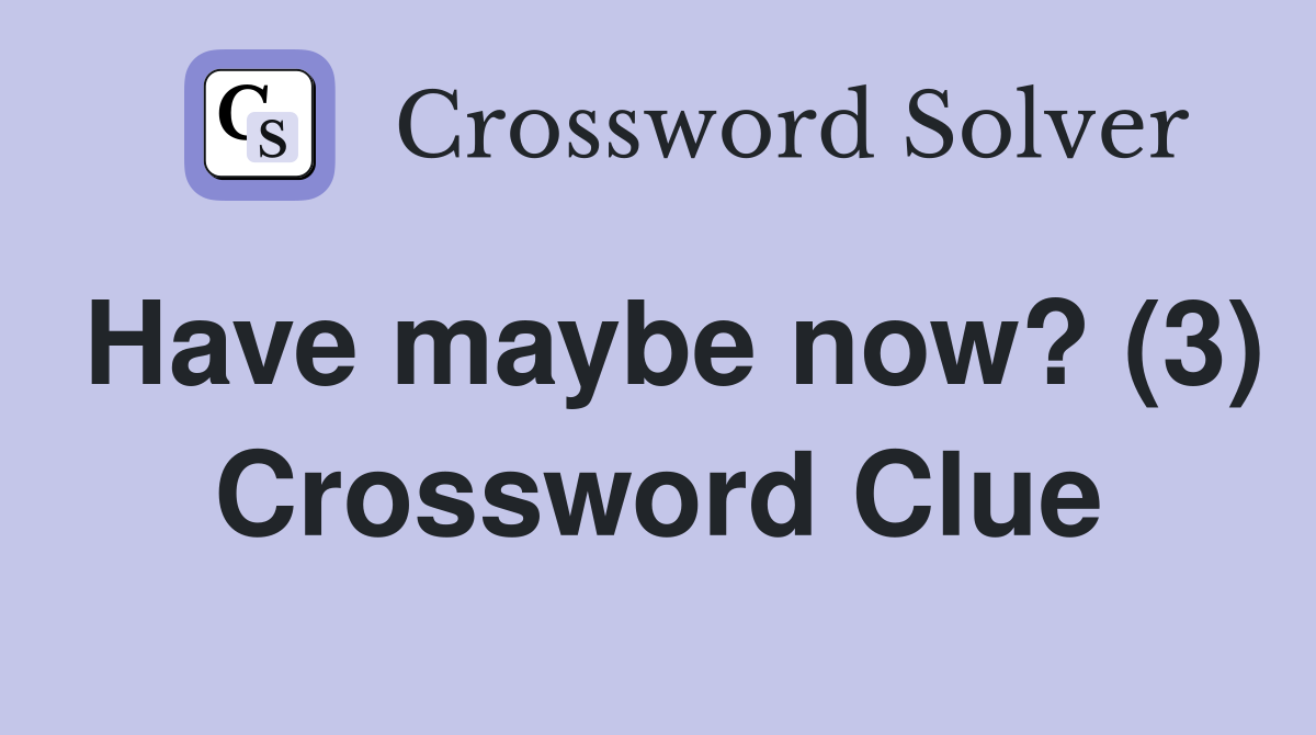 Have maybe now? (3) Crossword Clue