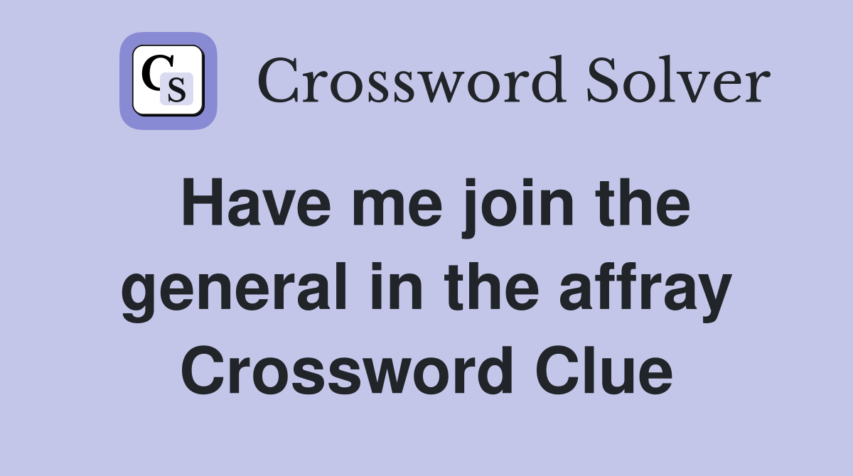 Have me join the general in the affray Crossword Clue