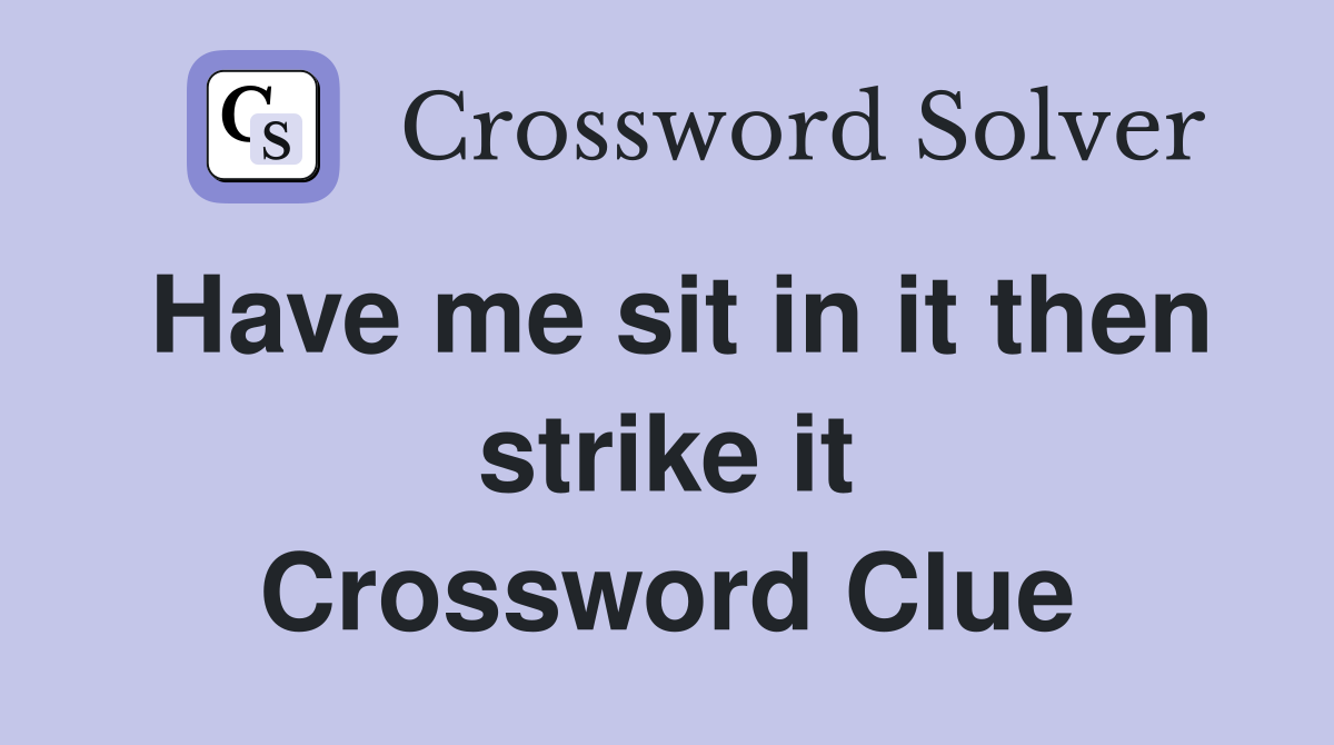Have me sit in it then strike it Crossword Clue