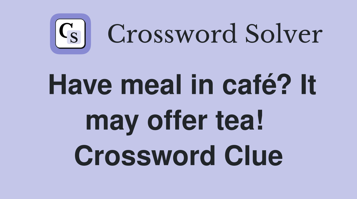 Have meal in café? It may offer tea!  Crossword Clue