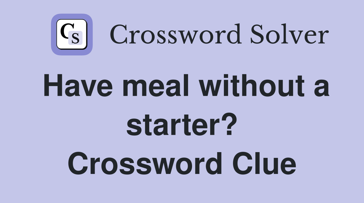 Have meal without a starter? Crossword Clue
