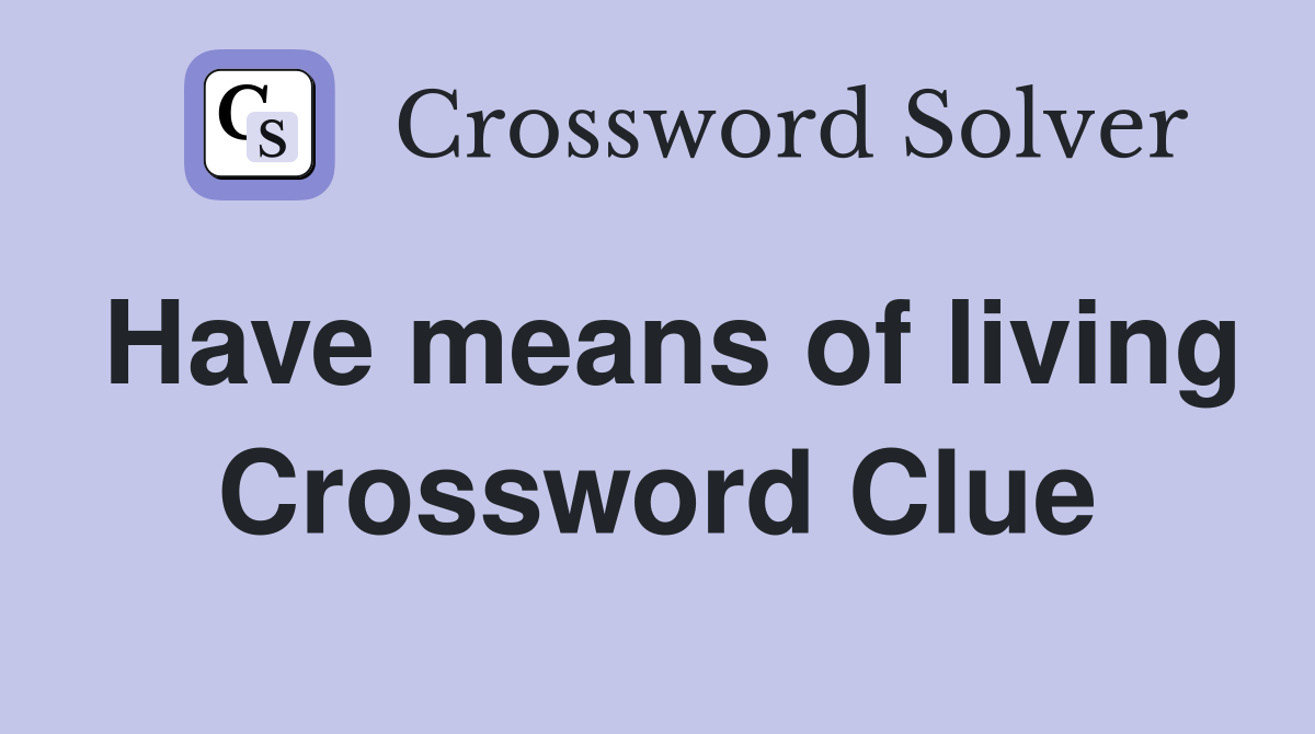 Have means of living Crossword Clue