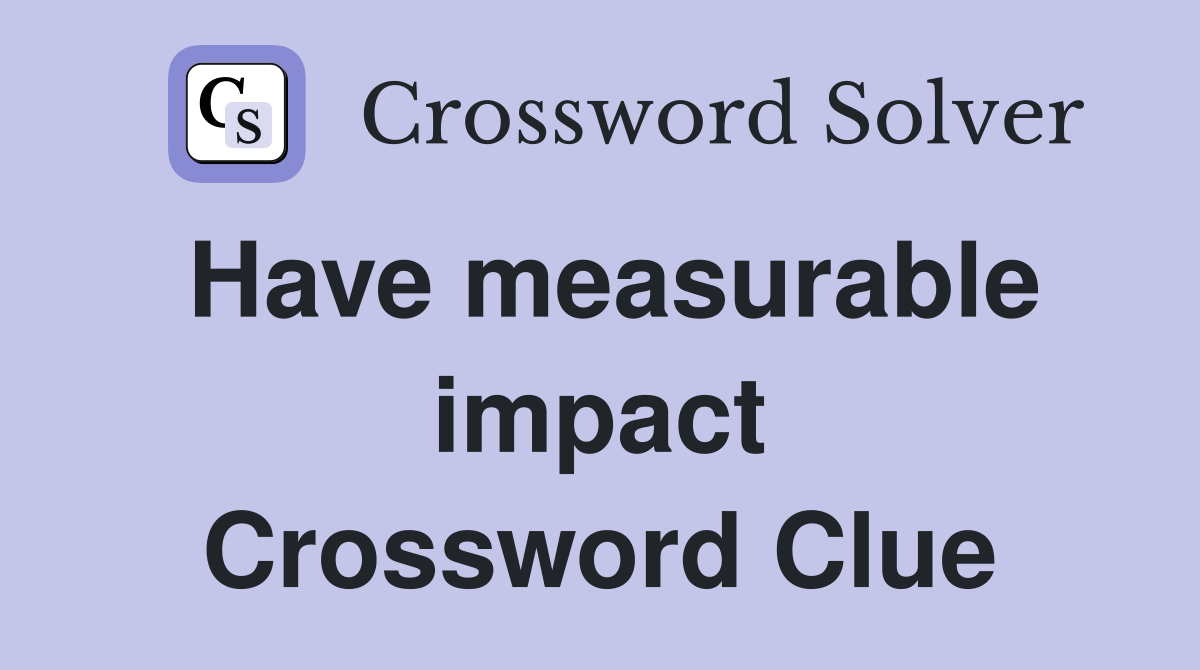 Have measurable impact Crossword Clue
