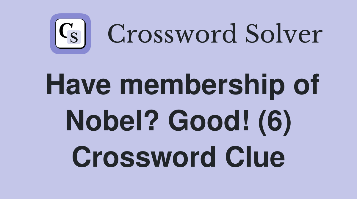Have membership of Nobel? Good! (6) Crossword Clue