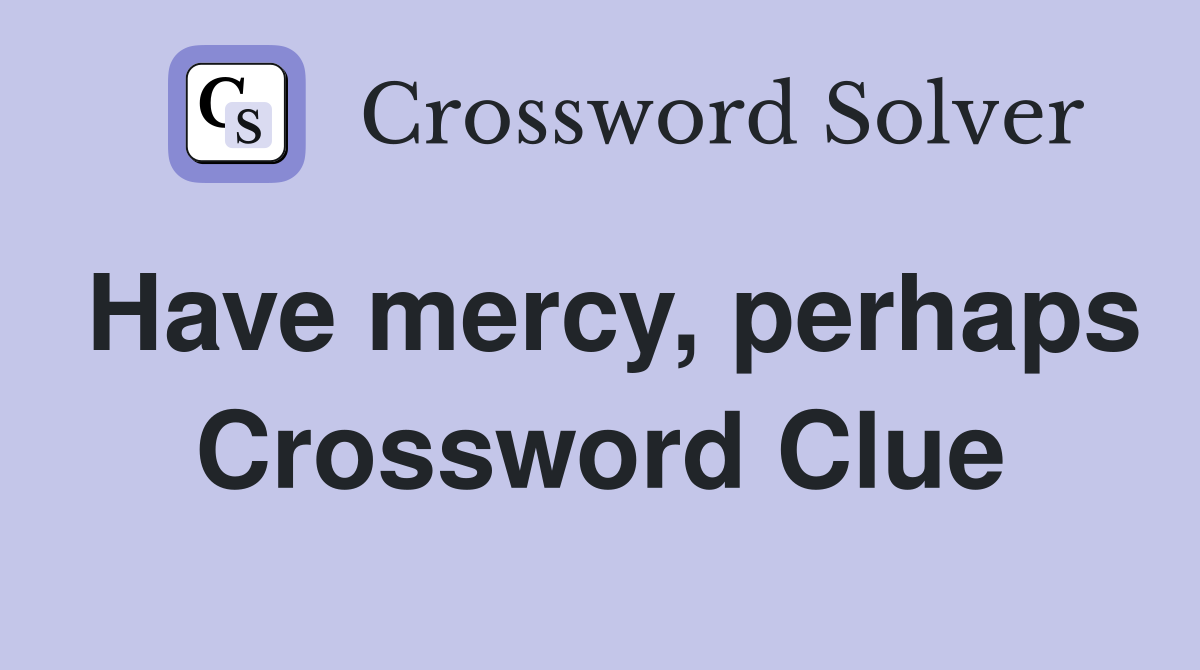 Have mercy, perhaps Crossword Clue