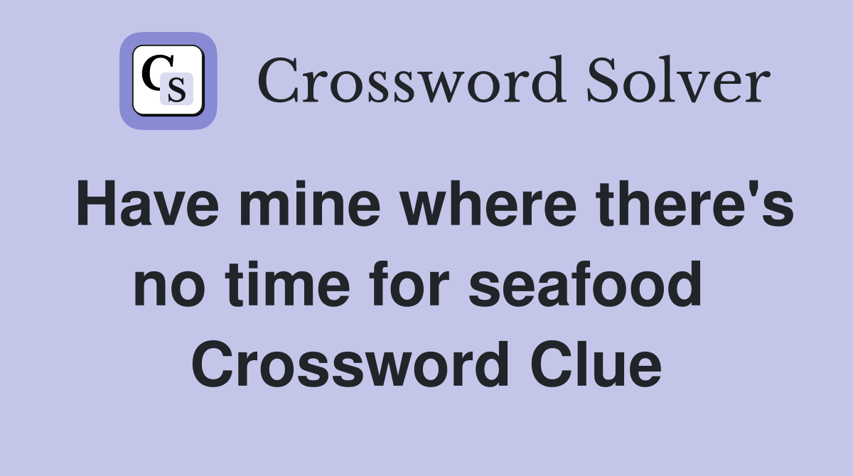 Have mine where there's no time for seafood  Crossword Clue