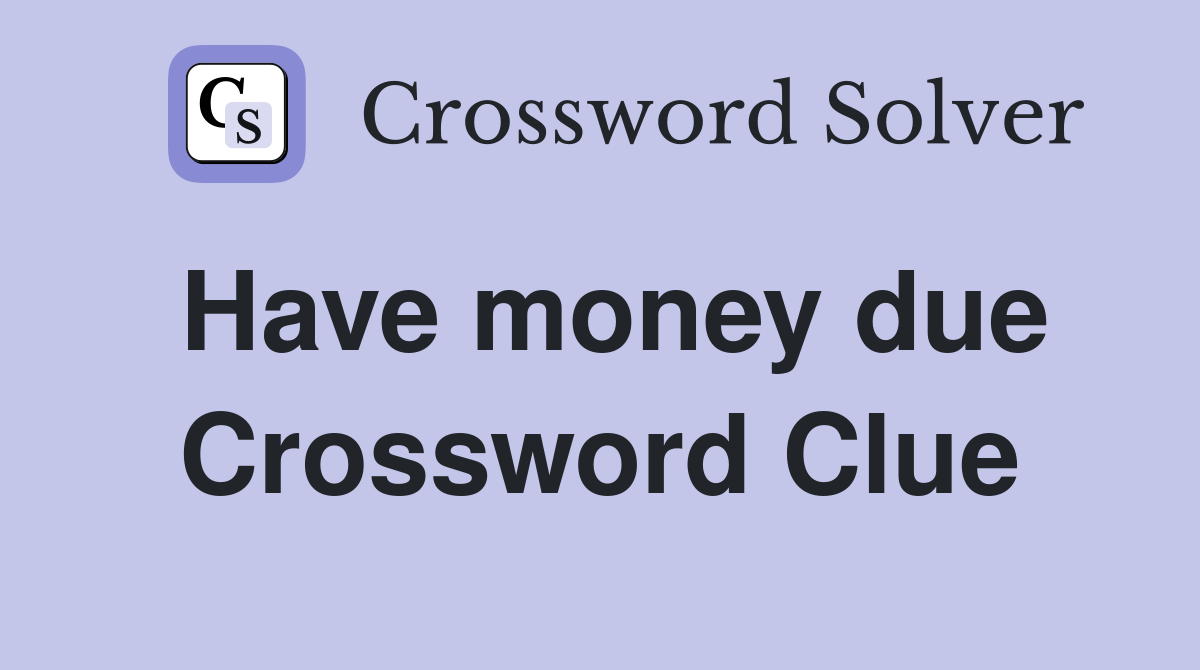 Have money due Crossword Clue
