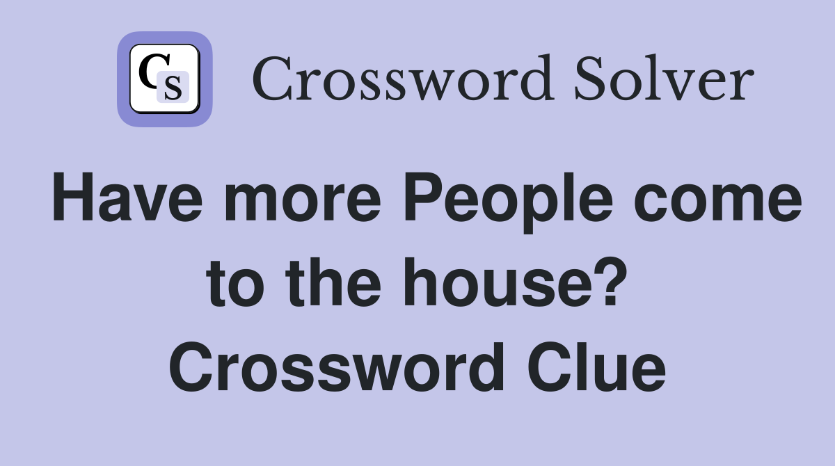 Have more People come to the house? Crossword Clue