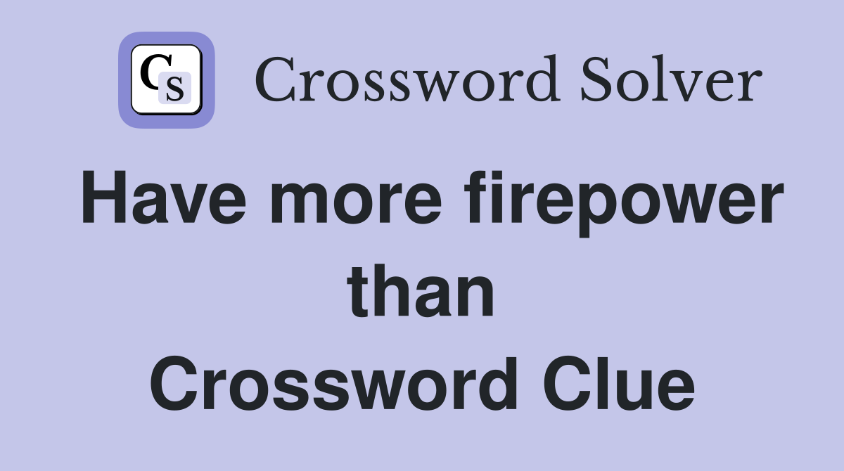 Have more firepower than Crossword Clue