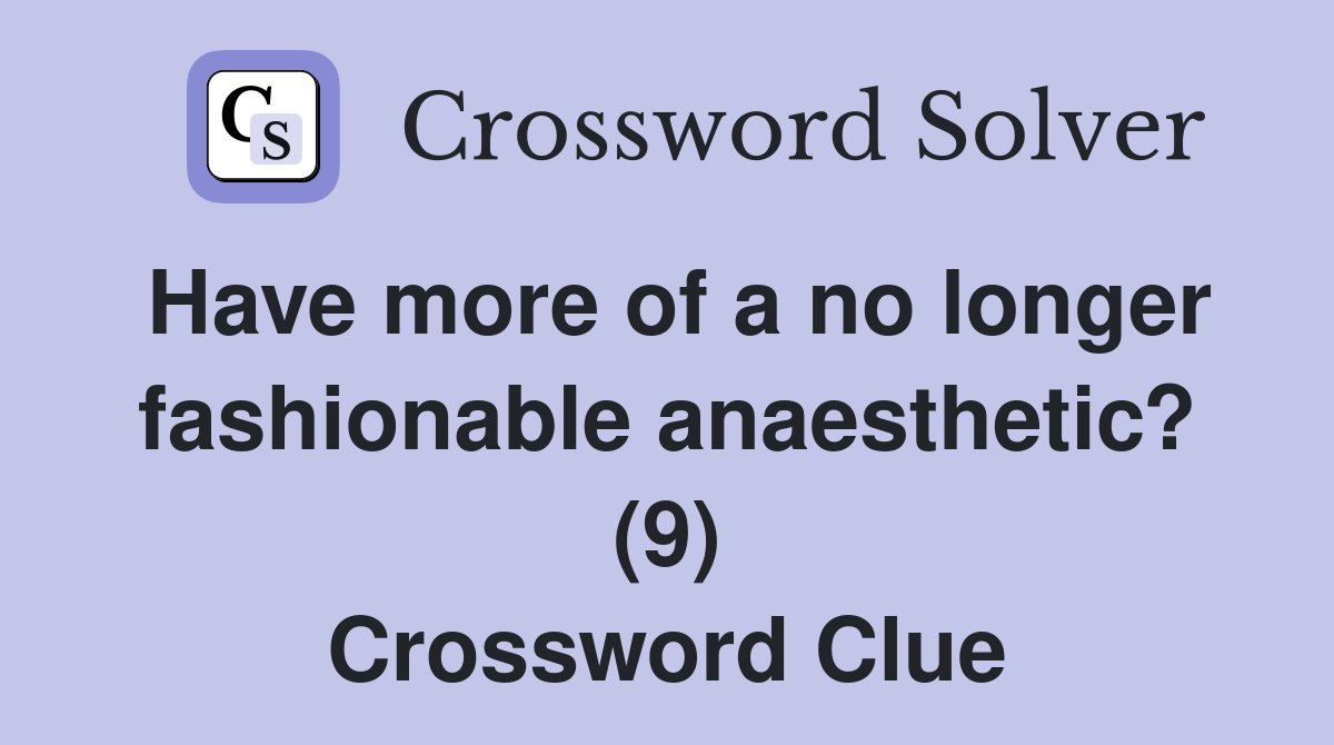 Have more of a no longer fashionable anaesthetic? (9) Crossword Clue