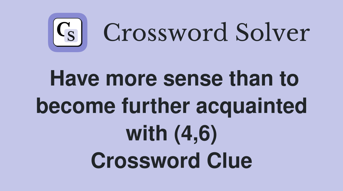 Have more sense than to become further acquainted with (4,6) Crossword Clue