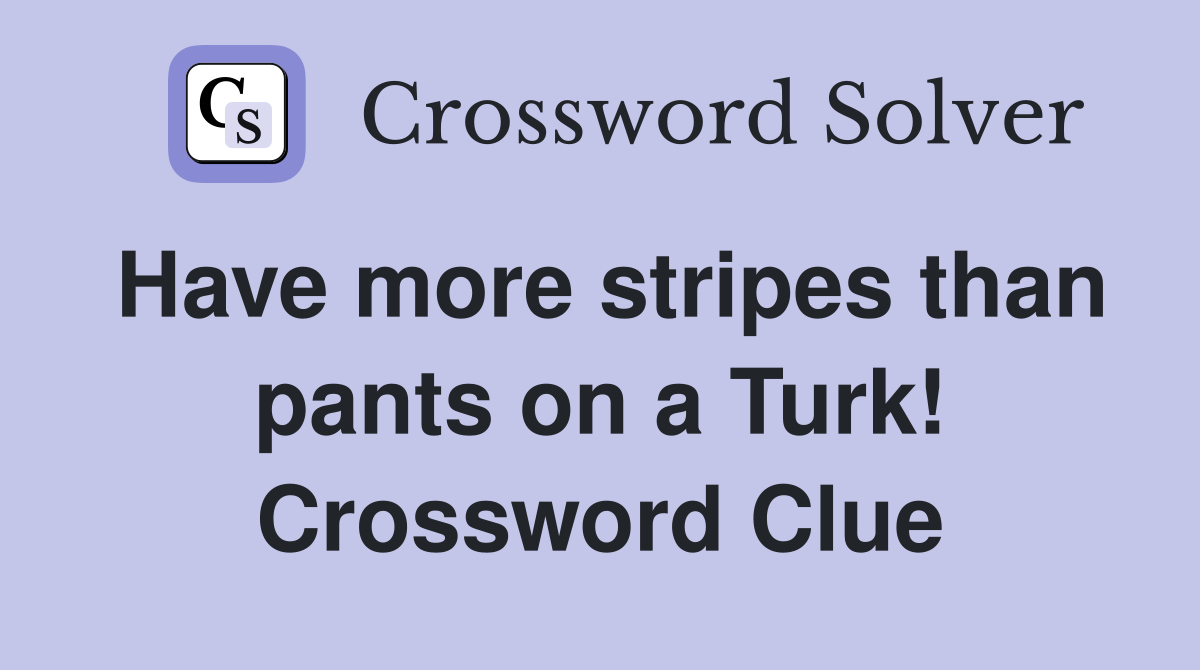Have more stripes than pants on a Turk! Crossword Clue