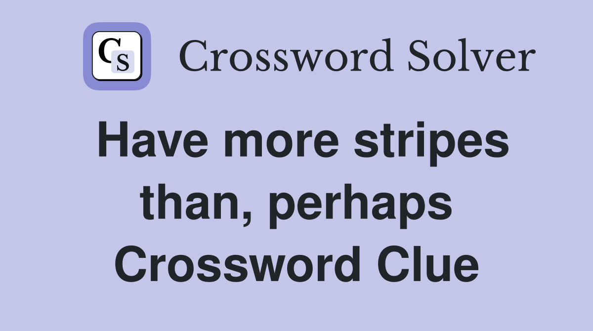 Have more stripes than, perhaps Crossword Clue