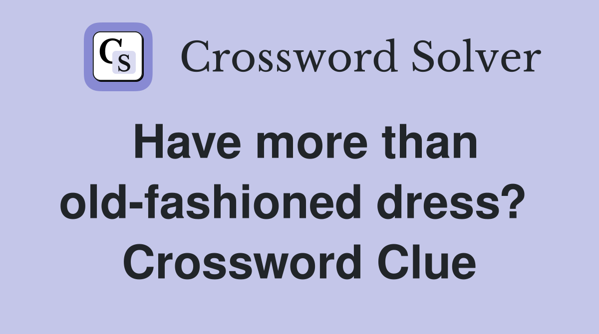Have more than old-fashioned dress?  Crossword Clue