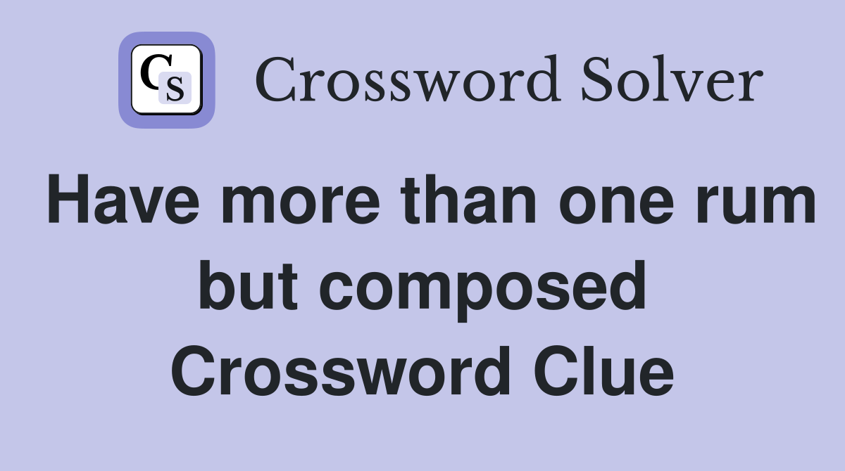 Have more than one rum but composed Crossword Clue