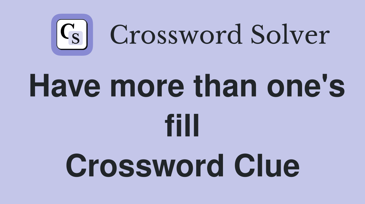 Have more than one's fill Crossword Clue