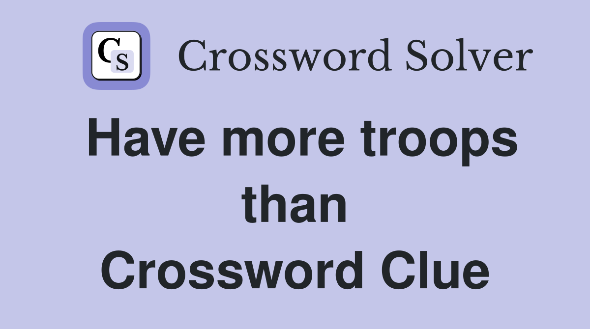 Have more troops than Crossword Clue