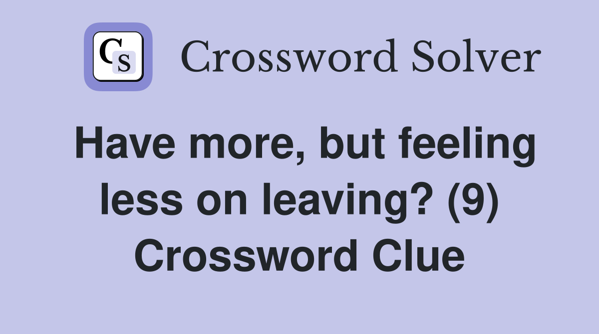 Have more, but feeling less on leaving? (9) Crossword Clue