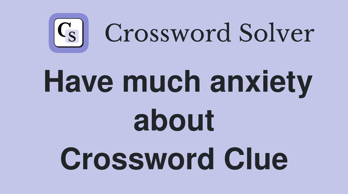 Have much anxiety about Crossword Clue