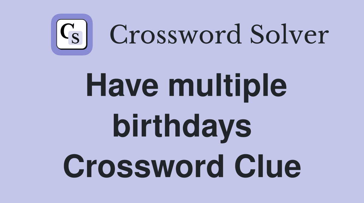 Have multiple birthdays Crossword Clue